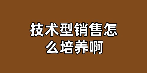 技术型销售怎么培养啊